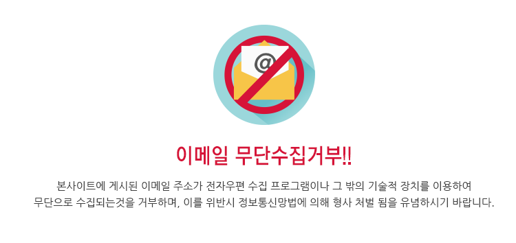 이메일 무단수집거부 -본사이트에 게시된 이메일 주소가 전자우편 수집 프로그램이나 그 밖의 기술적 장치를 이용하여
무단으로 수집되는것을 거부하며, 이를 위반시 정보통신망법에 의해 형사 처벌 됨을 유념하시기 바랍니다.