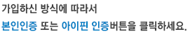 가입하신 방식에 따라서 본인인증 또는 아이핀 인증버튼을 클릭하세요.